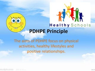 PDHPE Principle
The aims of PDHPE focus on physical
activities, healthy lifestyles and
positive relationships.
 