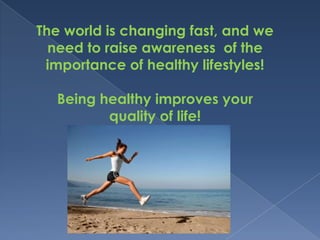 The world is changing fast, and we need to raise awareness  of the importance of healthy lifestyles!Being healthy improves your quality of life!