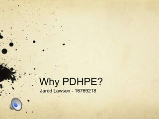 Why PDHPE?
Jared Lawson - 16769218
 