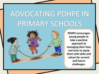PDHPE encourages
  young people to
   take a positive
    approach to
managing their lives
 and aims to equip
them with skills and
 values for current
     and future
     challenges.
 