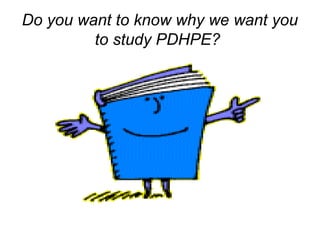 Do you want to know why we want you
to study PDHPE?
 