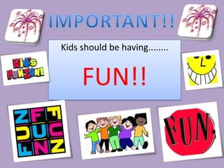 IMPORTANT!!Kids should be having........FUN!!