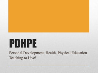 PDHPE Personal Development, Health, Physical Education Teaching to Live! 