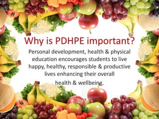 Why is PDHPE important?
Personal development, health & physical
 education encourages students to live
happy, healthy, responsible & productive
      lives enhancing their overall
           health & wellbeing.
 