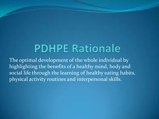 The optimal development of the whole individual by
highlighting the benefits of a healthy mind, body and
social life through the learning of healthy eating habits,
physical activity routines and interpersonal skills.
 