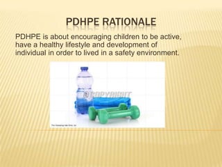 PDHPE RATIONALE
PDHPE is about encouraging children to be active,
have a healthy lifestyle and development of
individual in order to lived in a safety environment.
 