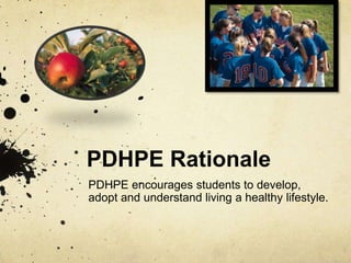 PDHPE Rationale
PDHPE encourages students to develop,
adopt and understand living a healthy lifestyle.
 