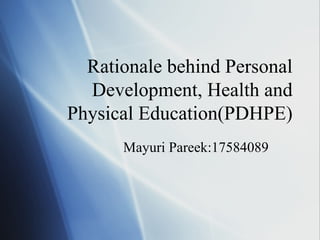 Rationale behind Personal
  Development, Health and
Physical Education(PDHPE)
      Mayuri Pareek:17584089
 