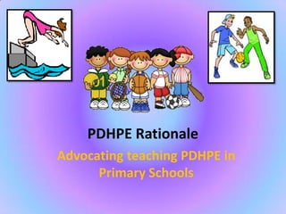 PDHPE Rationale
Advocating teaching PDHPE in
      Primary Schools
 