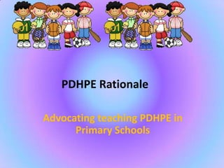 PDHPE Rationale

Advocating teaching PDHPE in
      Primary Schools
 