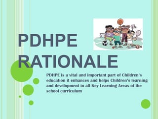PDHPE
RATIONALEPDHPE is a vital and important part of Children’s
education it enhances and helps Children’s learning
and development in all Key Learning Areas of the
school curriculum
 