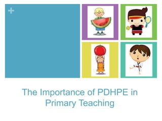 +
The Importance of PDHPE in
Primary Teaching
 