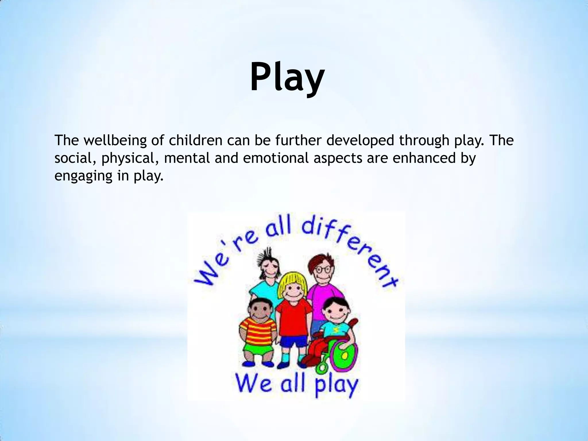Play
The wellbeing of children can be further developed through play. The
social, physical, mental and emotional aspects are enhanced by
engaging in play.

 