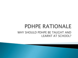 WHY SHOULD PDHPE BE TAUGHT AND
LEARNT AT SCHOOL?

 