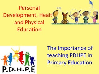 Personal
Development, Health
and Physical
Education
The Importance of
teaching PDHPE in
Primary Education
 