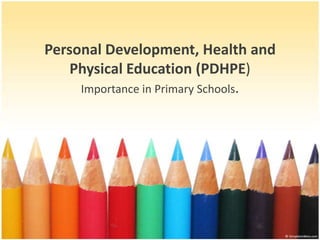 Personal Development, Health and
Physical Education (PDHPE)
Importance in Primary Schools.
 