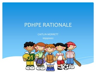 PDHPE RATIONALE
CAITLIN MERRETT
16990002
 