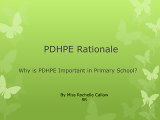 PDHPE Rationale
Why is PDHPE Important in Primary School?
By Miss Rochelle Callow
5R
 