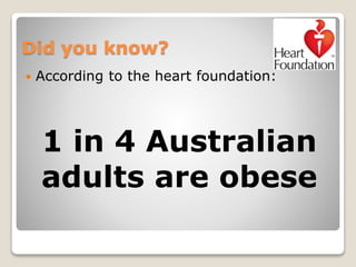 Did you know?
 According to the heart foundation:
1 in 4 Australian
adults are obese
 