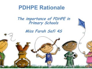 PDHPE Rationale
The importance of PDHPE in
Primary Schools
Miss Farah Safi 4S
 