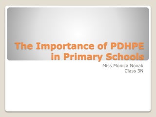 The Importance of PDHPE
in Primary Schools
Miss Monica Novak
Class 3N
 