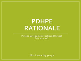 PDHPE
RATIONALE
Personal Development, Health and Physical
Education K-6
Miss Joanne Nguyen 5N
 