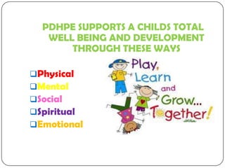 PDHPE SUPPORTS A CHILDS TOTAL
WELL BEING AND DEVELOPMENT
THROUGH THESE WAYS
Physical
Mental
Social
Spiritual
Emotional