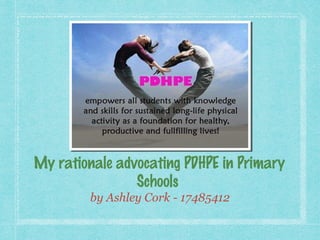 My rationale advocating PDHPE in Primary
Schools
by Ashley Cork - 17485412
 