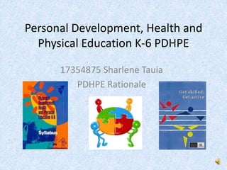 Personal Development, Health and
Physical Education K-6 PDHPE
17354875 Sharlene Tauia
PDHPE Rationale
 