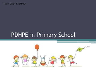 PDHPE in Primary School
Nalin Seak 17249094
 