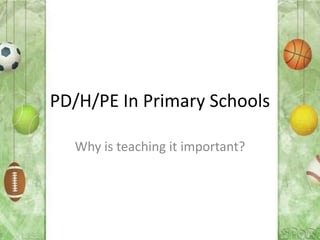 PD/H/PE In Primary Schools

  Why is teaching it important?
 