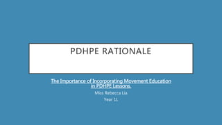 PDHPE RATIONALE
The Importance of Incorporating Movement Education
in PDHPE Lessons.
Miss Rebecca Lia
Year 1L
 