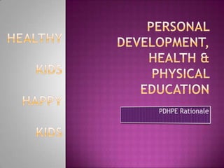 Personal Development, Health & Physical Education Healthy  kids  Happy kids PDHPE Rationale 