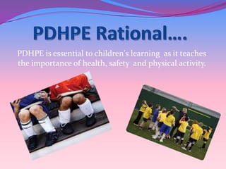 PDHPE is essential to children's learning as it teaches
the importance of health, safety and physical activity.
 