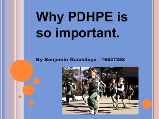 Why PDHPE is so important.By Benjamin Gerakiteys - 16637258 