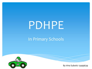 PDHPE
In Primary Schools




                 By Irina Subotic 13499639
 