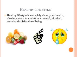 HEALTHY LIFE STYLE


Healthy lifestyle is not solely about your health,
also important to maintain a mental, physical,
social and spiritual wellbeing.

 