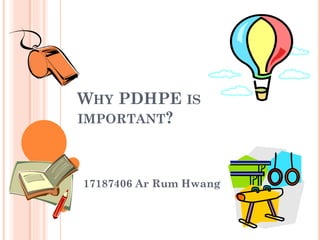 WHY PDHPE IS
IMPORTANT?

17187406 Ar Rum Hwang

 