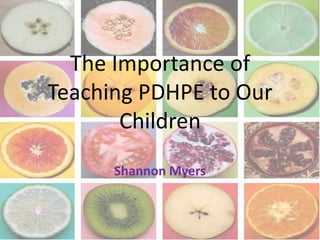 The Importance of Teaching PDHPE to Our Children Shannon Myers 