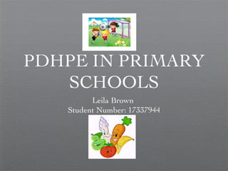 PDHPE IN PRIMARY
   SCHOOLS
         Leila Brown
   Student Number: 17337944
 
