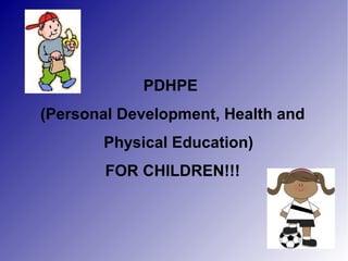 PDHPE
(Personal Development, Health and
Physical Education)
FOR CHILDREN!!!
 