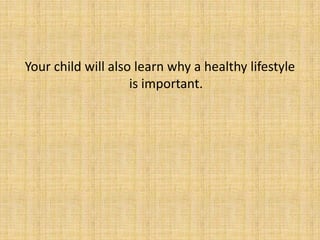 Your child will also learn why a healthy lifestyle
is important.
 