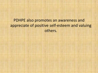 PDHPE also promotes an awareness and
appreciate of positive self-esteem and valuing
others.
 