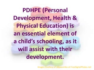 PDHPE (Personal
Development, Health &
Physical Education) is
an essential element of
a child’s schooling, as it
will assist with their
development.
Images Courtesy of ddpavumba at FreeDigitalPhotos.net
 