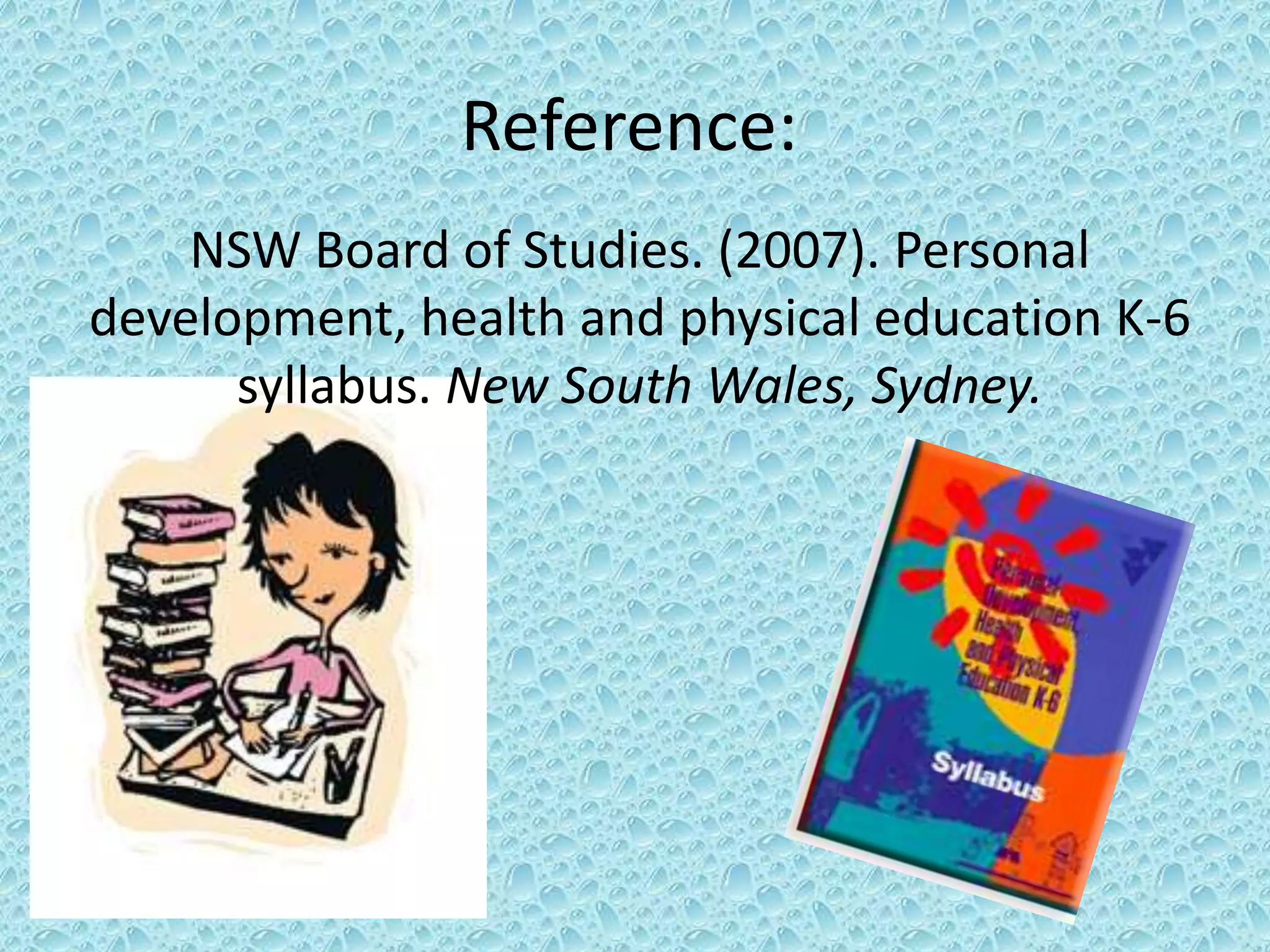 Reference:
NSW Board of Studies. (2007). Personal
development, health and physical education K-6
syllabus. New South Wales, Sydney.
 