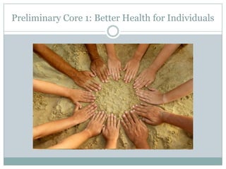 Preliminary Core 1: Better Health for Individuals
 