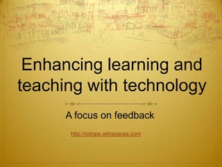 Enhancing learning and teaching with technology A focus on feedback http://ictinpe.wikispaces.com 