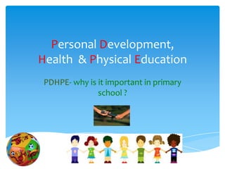 Personal Development,
Health & Physical Education
 PDHPE- why is it important in primary
               school ?
 