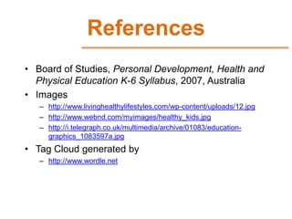 References
• Board of Studies, Personal Development, Health and
  Physical Education K-6 Syllabus, 2007, Australia
• Image...