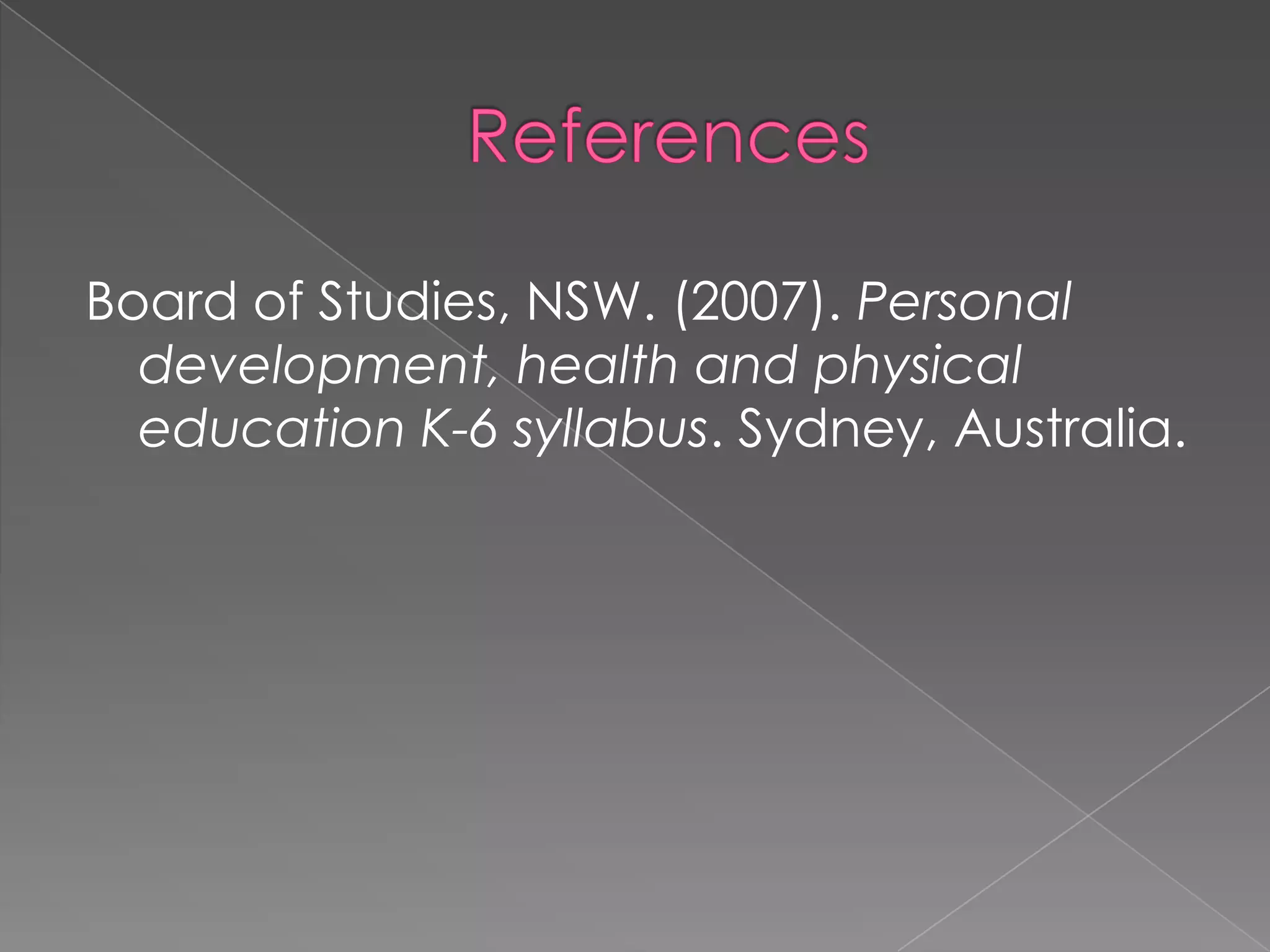 Board of Studies, NSW. (2007). Personal
development, health and physical
education K-6 syllabus. Sydney, Australia.

 